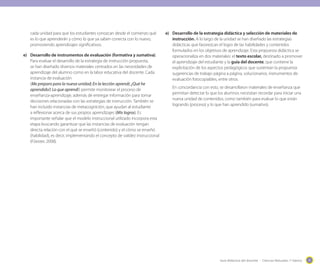 Guía didáctica del docente - Ciencias Naturales 1º básico 1111
cada unidad para que los estudiantes conozcan desde el comienzo qué
es lo que aprenderán y cómo lo que ya saben conecta con lo nuevo,
promoviendo aprendizajes significativos.
e)	 Desarrollo de instrumentos de evaluación (formativa y sumativa).
Para evaluar el desarrollo de la estrategia de instrucción propuesta,
se han diseñado diversos materiales centrados en las necesidades de
aprendizaje del alumno como en la labor educativa del docente. Cada
instancia de evaluación
(Me preparo para la nueva unidad; En la lección aprendí; ¿Qué he
aprendido?; Lo que aprendí) permite monitorear el proceso de
enseñanza-aprendizaje, además de entregar información para tomar
decisiones relacionadas con las estrategias de instrucción. También se
han incluido instancias de metacognición, que ayudan al estudiante
a reflexionar acerca de sus propios aprendizajes (Mis logros). Es
importante señalar que el modelo instruccional utilizado incorpora esta
etapa buscando garantizar que las instancias de evaluación tengan
directa relación con el qué se enseñó (contenido) y el cómo se enseñó
(habilidad), es decir, implementando el concepto de validez instruccional
(Föester, 2008).
e)	 Desarrollo de la estrategia didáctica y selección de materiales de
instrucción. A lo largo de la unidad se han diseñado las estrategias
didácticas que favorezcan el logro de las habilidades y contenidos
formulados en los objetivos de aprendizaje. Esta propuesta didáctica se
operacionaliza en dos materiales: el texto escolar, destinado a promover
el aprendizaje del estudiante y la guía del docente, que contiene la
explicitación de los aspectos pedagógicos que sustentan la propuesta:
sugerencias de trabajo página a página, solucionarios, instrumentos de
evaluación fotocopiables, entre otros.
	 En concordancia con esto, se desarrollaron materiales de enseñanza que
permitan detectar lo que los alumnos necesitan recordar para iniciar una
nueva unidad de contenidos, como también para evaluar lo que están
logrando (proceso) y lo que han aprendido (sumativo).
 