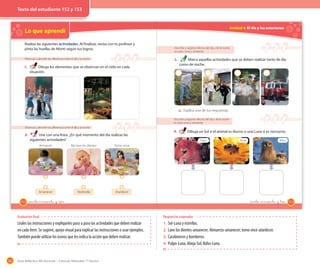 182 Guía didáctica del docente – Ciencias Naturales 1º básico
Texto del estudiante 12 y 13
Respuestas esperadas
1. Sol-Luna y estrellas.
2. Lavo los dientes-amanecer; Almuerzo-amanecer; tomo once-atardecer.
3. Carabineros y bomberos.
4. Pulpo-Luna; Abeja-Sol; Búho-Luna.
Evaluación final
Léales las instrucciones y explíqueles paso a paso las actividades que deben realizar
en cada ítem. Se sugiere, apoyo visual para explicar las instrucciones o usar ejemplos.
También puede utilizar los íconos que les indica la acción que deben realizar.
Lo que aprendí
Observar y describir las diferencias entre el día y la noche
1. Dibuja los elementos que se observan en el cielo en cada
situación.
Observar y describir las diferencias entre el día y la noche
2. Une con una línea. ¿En qué momento del día realizas las
siguientes actividades?
Realiza las siguientes actividades. Al finalizar, revisa con tu profesor y
pinta las huellas de Monti según tus logros.
Amanecer Mediodía Atardecer
Almuerzo Me lavo los dientes Tomo once
152 _ciento cincuenta y _dos
Unidad 4: El día y las estaciones
Describir y registrar efectos del día y de la noche
en seres vivos y ambiente
3. Marca aquellas actividades que se deben realizar tanto de día
como de noche.
Describir y registrar efectos del día y de la noche
en seres vivos y ambiente
4. Dibuja un Sol si el animal es diurno o una Luna si es nocturno.
a. Explica una de tus respuestas.
Pulpo Abeja Búho
153_ciento _cincuenta y _tres
Texto del estudiante 12 y 13Texto del estudiante 152 y 153
 