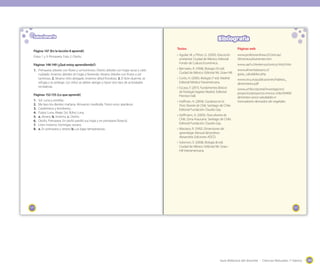 Guía didáctica del docente - Ciencias Naturales 1º básico 199199
175
Textos
• Aguilar, M. y Piñon, G. (2005). Educación
ambiental. Ciudad de México: Editorial
Fondo de Cultura Económica.
• Bernstein, R. (1998). Biología (10 ed).
Ciudad de México: Editorial Mc Graw Hill.
• Curtis, H. (2005). Biología (7 ed). Madrid:
Editorial Médica Panamericana.
• Escaso, F. (2011). Fundamentos Básicos
de Fisiología Vegetal. Madrid. Editorial
Prentice Hall.
• Hoffman, A. (2004). Cactáceas en la
Flora Silvestre de Chile. Santiago de Chile:
Editorial Fundación Claudio Gay.
• Hoffmann, A. (2005). Flora silvestre de
Chile. Zona Araucana. Santiago de Chile:
Editorial Fundación Claudio Gay.
• Marzano, R. (1992). Dimensiones del
aprendizaje. Manual del profesor.
Alexandria: Ediciones ADCD.
• Solomon, E. (2008). Biología (8 ed).
Ciudad de México: Editorial Mc Graw -
Hill Interamericana.
Páginas web
www.profesorenlinea.cl/Ciencias/
AlimentosyNutrientes.htm
www.uach.cl/externos/conicyt/mlo3.htm
www.alimentatesano.cl/
guias_saludables.php
www.cecu.es/publicaciones/habitos_
alimentarios.pdf
www.uchile.cl/portal/investigacion/
proyectos/proyectos-innova-chile/59499/
alimentos-sanos-saludables-e-
innovadores-derivados-de-vegetales
Bibliografía
174
Solucionario
Página 147 (En la lección 8 aprendí)
Fotos 1 y 3: Primavera. Foto 2: Otoño.
Páginas 148-149 (¿Qué estoy aprendiendo?)
1. Primavera: árboles con flores y sol luminoso. Otoño: árboles con hojas secas y cielo
nublado. Invierno: árboles sin hojas y lloviendo. Verano: árboles con frutos y sol
luminoso. 2. Verano: niño abrigado. Invierno: árbol frondoso. 3. El lirón duerme, se
refugia y se protege. Los niños se deben abrigar y hacer otro tipo de actividades
recreativas.
Páginas 152-155 (Lo que aprendí)
1. Sol. Luna y estrellas.
2. Me lavo los dientes: mañana. Almuerzo: mediodía. Tomo once: atardecer.
3. Carabineros y bomberos.
4. Pulpo: Luna. Abeja: Sol. Búho: Luna.
5. a. Verano. b. Invierno. c. Otoño.
6. Otoño. Primavera. En otoño perdió sus hojas y en primavera floreció.
7. Lirón: invierno. Hormigas: verano.
8. a. En primavera y verano b. Las bajas temperaturas.
 