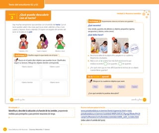 Guía didáctica del docente – Ciencias Naturales 1º básico82
OA 6
Clasifico según lo que siento con el tactoClasifico según lo que siento con el tactoActividad 2Actividad 4
Busca en el patio diez objetos que puedas tocar. Clasifícalos
según su textura. Dibuja los objetos donde corresponda.
Lección
3
¿Qué puedo descubrir
con el tacto?
Hay muchas sensaciones que percibes con el sentido del tacto. Con el
tacto puedes saber si las cosas que tocas están calientes o frías, si son
suaves o ásperas, duras o blandas. El órgano encargado del sentido del
tacto se localiza en la piel.
Caliente o frío Suave o áspero Blando o duro
Objetos ásperos
Objetos blandos
Objetos suaves
Objetos duros
62 _sesenta y _dos
Unidad 2: Nuestros sentidos
Experimento cómo es mi tacto con guantesExperimento cómo es mi tacto con guantesActividad 2Actividad 5
En la lección 3 aprendí
Dibuja en tu cuaderno objetos que sean:
¿Con qué sentido lo podrías descubrir?
Fríos Calientes Ásperos Suaves
¿Qué necesito?
Una venda, guantes de plástico y objetos pequeños (goma,
sacapuntas y dulces, entre otros).
¿Qué debo hacer?
1 2
a. Recorta la tabla de la página 89 y pégala en tu cuaderno.
Registra los resultados.
b. Marca con un ✔. ¿Cómo fue más fácil reconocer lo que
estabas tocando? Con guantes. Sin guantes.
c. ¿Por qué crees que es más difícil percibir la textura de un objeto
cuando llevas guantes?
63sesenta y _tres
Texto del estudiante 62 y 63
OA trabajado: 6
Identificar y describir la ubicación y la función de los sentidos, proponiendo
medidas para protegerlos y para prevenir situaciones de riesgo.
Recursos web para apoyar la lección
www.juntadeandalucia.es/averroes/loreto/sugerencias.html y www.
juntadeandalucia.es/averroes/carambolo/WEB%20JCLIC2/Agrega/Medio/El%20
cuerpo%20humano/Los%20sentidos/contenido/cm008_oa04_es/index.html
(video sobre el sentido del tacto).
 