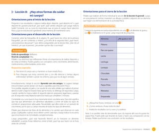 Sugerencias metodológicas - Unidad 2 97
	 Lección 8:	 ¿Hay otras formas de cuidar
		 mi cuerpo?
Orientaciones para el inicio de la lección
Pregunte a sus estudiantes si alguno realiza algún deporte, ¿qué deporte es? o ¿qué
deporte les gustaría practicar?, ¿por qué?; ¿qué sientes después que juegas toda la
tarde? Comente con su curso lo importante que es para el cuerpo hacer ejercicio
físico y que en esta lección aprederán otras maneras de mantenerse sano.
Orientaciones para el desarrollo de la lección
Comente sobre las fotografías de la página 76: ¿qué hacen los niños de la primera
fotografía?; ¿se ven contentos o tristes?; ¿y la niña de la segunda foto?, ¿qué hace?;
¿necesitaremos descansar? Y por último pregúnteles por la tercera foto: ¿han ido al
médico?, ¿en que ocasiones?, ¿recuerdan qué les dijo o aconsejó?
Actividad 13
Estilo de aprendizaje: Reflexivo.
Nivel de complejidad: Alta.
Pídales a sus alumnos que reflexionen frente a la importancia de realizar deportes y
de visitar al médico. Puede guiarlos con conceptos como crecimiento, alimentación,
medicamentos, enfermedades, entre otros.
Respuestas esperadas
a.	Para tener el cuerpo sano y mantener un buen estado físico.
b.	Para chequear que estoy creciento bien y con ello detectar a tiempo alguna
enfermedad. También cuando me enfermo, para que me dé algún remedio.
Inmediatamente, trabaje la sección Aprendo con mis amigos. Se sugiere trabajar
esta actividad cuando asistan con buzo y zapatillas para Educación Física.
Si es posible, sáquelos al patio y con ayuda de una radio pídales que realicen el primer
ejercicio (subir y bajar los brazos) hasta que la música se detenga (30 segundos). Luego,
cuando cambie la música realice el segundo ejercicio propuesto (agacharse y pararse
por 30 segundos más). Repita los ejercicios hasta que completen 2 minutos.
Coméntele a su curso que es muy importante tener una dieta sana. Que esto significa
que hay que alimentarse con alimentos saludables y comer de todos los tipos de
comida en proporciones adecuadas. Recuérdeles que ellos están en un período de
crecimiento, por lo que su cuerpo necesita de todos los tipos de alimentos.
Pídales que observen las fotos de los alimentos y le cuenten qué observan en cada
grupo. Explíqueles cuántas veces deben comer cada tipo y luego realice la encuesta
que encontrará en las Actividades complementarias.
Luego pregúnteles: ¿qué está haciendo Monti?; ¿es la manzana un alimento
saludable?; ¿cuántas frutas debemos comer al día?; ¿qué hay que hacer con la fruta
antes de comerla?
Orientaciones para el cierre de la lección
Pídales que realicen de forma individual la sección En la lección 8 aprendí. Luego,
en una puesta en común, muestren sus dibujos y pídales a algunos de sus alumnos
que hagan una demostración de su actividad física.
Contesta la siguiente encuesta respondiendo con una si el alimento te gusta y
una si el alimento no te gusta. Luego responde las preguntas.
Alimento ¿Me gusta o no?
Plátano
Pan con queso
Leche
Lechuga
Lentejas
Chocolate
Pescado
Papas fritas
Manzana
Empanada
a.	¿Marqué las frutas y verduras con una ?
b.	¿Comes verduras y frutas todos los días?
c.	 Analiza los resultados con tu curso y tu profesor.
Nota: Si es posible, trate de demostrarles que a la mayoría del curso le gustan las
papas fritas. Puede pedir que levanten la mano y hacer una comparación con las
lentejas. Pídales que formen una conclusión con los resultados.
Actividades complementarias
 