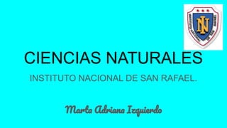 CIENCIAS NATURALES
INSTITUTO NACIONAL DE SAN RAFAEL.
Marta Adriana Izquierdo
 