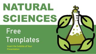 Free
Templates
Insert the Subtitle of Your
Presentation
NATURAL
SCIENCES
 