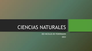 CIENCIAS NATURALES
IED NICOLÁS DE FEDERMANN
2023
 