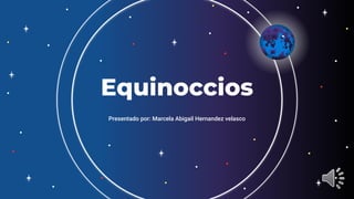 Equinoccios
Presentado por: Marcela Abigail Hernandez velasco
 