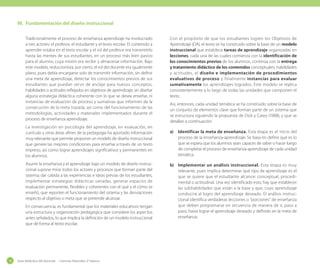 IV.	 Fundamentación del diseño instruccional
Tradicionalmente el proceso de enseñanza aprendizaje ha involucrado
a tres actores: el profesor, el estudiante y el texto escolar. El contenido a
aprender estaba en el texto escolar y el rol del profesor era transmitirlo
hasta las mentes de sus estudiantes, en un proceso más bien pasivo
para el alumno, cuya misión era recibir y almacenar información. Bajo
este modelo, reduccionista, por cierto, el rol del docente era igualmente
plano, pues debía encargarse solo de transmitir información, sin definir
una meta de aprendizaje, detectar los conocimientos previos de sus
estudiantes que puedan servir de anclaje para nuevos conceptos,
habilidades o actitudes reflejados en objetivos de aprendizaje; sin diseñar
alguna estrategia didáctica coherente con lo que se desea enseñar, ni
instancias de evaluación de proceso y sumativas que informen de la
consecución de la meta trazada, así como del funcionamiento de las
metodologías, actividades y materiales implementados durante el
proceso de enseñanza aprendizaje.
La investigación en psicología del aprendizaje, en evaluación, en
currículo y otras áreas afines de la pedagogía ha aportado información
muy relevante que permite proponer un modelo de diseño instruccional
que genere las mejores condiciones para enseñar a través de un texto
impreso, así como lograr aprendizajes significativos y permanentes en
los alumnos.
Asumir la enseñanza y el aprendizaje bajo un modelo de diseño instruccional supone mirar todos los actores y procesos que forman parte del
sistema; dar cabida a las experiencias e ideas previas de los estudiantes,
implementar estrategias didácticas variadas, generar espacios de
evaluación permanente, flexibles y coherentes con el qué y el cómo se
enseñó, que reporten el funcionamiento del sistema y las desviaciones
respecto al objetivo o meta que se pretende alcanzar.
En consecuencia, es fundamental que los materiales educativos tengan
una estructura y organización pedagógica que considere los aspectos
antes señalados, lo que implica la definición de un modelo instruccional
que dé forma al texto escolar.

10

Guía didáctica del docente - Ciencias Naturales 2º básico

Con el propósito de que los estudiantes logren los Objetivos de
Aprendizaje (OA), el texto se ha construido sobre la base de un modelo
instruccional que establece tareas de aprendizaje organizadas en
lecciones, cada una de las cuales comienza con la identificación de
los conocimientos previos de los alumnos, continúa con la entrega
y tratamiento didáctico de los contenidos conceptuales, habilidades
y actitudes, el diseño e implementación de procedimientos
evaluativos de proceso y finalmente instancias para evaluar
sumativamente los aprendizajes logrados. Este modelo se replica
consistentemente a lo largo de todas las unidades que componen el
texto.
Así, entonces, cada unidad temática se ha construido sobre la base de
un conjunto de elementos clave que forman parte de un sistema que
se estructura siguiendo la propuesta de Dick y Carey (1988), y que se
detallan a continuación:
a)	 Identificar la meta de enseñanza. Esta etapa es el inicio del
proceso de la enseñanza-aprendizaje. Se basa en definir qué es lo
que se espera que los alumnos sean capaces de saber o hacer luego
de completar el proceso de enseñanza-aprendizaje de cada unidad
temática.
b)	 Implementar un análisis instruccional. Esta etapa es muy
relevante, pues implica determinar qué tipo de aprendizaje es el
que se quiere que el estudiante alcance: conceptual, procedimental o actitudinal. Una vez identificado esto, hay que establecer
las subhabilidades que están a la base y que, cuyo aprendizaje
conducirá al logro del aprendizaje deseado. El análisis instruccional identifica verdaderas lecciones o “porciones” de enseñanza
que deben programarse en secuencia de manera de ir, paso a
paso, hasta lograr el aprendizaje deseado y definido en la meta de
enseñanza.

 