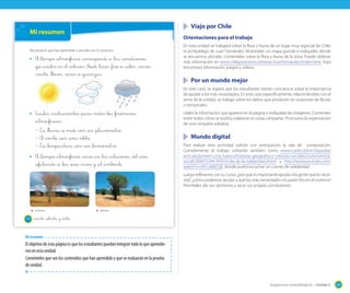 Viajo por Chile

Mi resumen

Orientaciones para el trabajo

Recuerda lo que has aprendido y estudia con tu resumen.

El _tiempo _atmosférico _corresponde _a _las _condiciones
que _existen _en _el _exterior. P_uede _hacer _frío o _calor, _correr
viento, _llover, nevar o _granizar.

En esta unidad se trabajará sobre la flora y fauna de un lugar muy especial de Chile,
el archipiélago de Juan Fernández. Muéstreles un mapa grande e indíqueles dónde
se encuentra ubicado. Coménteles sobre la flora y fauna de la zona. Puede obtener
más información en www.chileparaninos.cl/temas/JuanFernandez/index.html. Aquí
encontrara información, juegos y videos.

	 Por un mundo mejor
En este caso, se espera que los estudiantes tomen conciencia sobre la importancia
de ayudar a los más necesitados. En este caso específicamente, relacionándolo con el
tema de la unidad, se trabaja sobre los daños que producen en ocasiones las lluvias
o temporales.

Existen _instrumentos _para medir _los _fenómenos
_atmosféricos.
– La _lluvia _se mide _con _un _pluviómetro.
– El viento _con _una veleta.
– La _temperatura _con _un _termómetro.
El _tiempo _atmosférico varía _en _las _estaciones _del año,
_afectando _a _los _seres vivos y _al _ambiente.

Léales la información que aparece en la página e indíquelas las imágenes. Comenten
entre todos cómo se podría colaborar en estas campañas. Promueva la organización
de una campaña solidaria.

	 Mundo digital
Para realizar esta actividad solicite con anticipación la sala de computación.
Complemente el trabajo visitando también como www.icarito.cl/enciclopedia/
articulo/primer-ciclo-basico/historia-geografia-y-ciencias-sociales/convivenciasocial/2009/12/44-3435-9-dia-de-la-solidaridad.shtml. y http://www.youtube.com/
watch?v=o1FcvkBiCQk, donde podrá escuchar un cuento de solidaridad.
Luego reflexione con su curso: ¿por qué es importante ayudar a la gente que lo necesita?, ¿cómo podemos ayudar a que los más necesitados no pasen frío en el invierno?
Permítales dar sus opiniones y sacar sus propias conclusiones.

Invierno

178

Verano

_ciento _setenta y _ocho

Mi resumen

El objetivo de esta página es que los estudiantes puedan integran todo lo que aprendieron en esta unidad.
Coménteles que son los contenidos que han aprendido y que se evaluarán en la prueba
de unidad.

Sugerencias metodológicas - Unidad 5

207

 