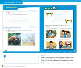 Texto del estudiante 182 y 183

Unidad 5: ¿Cómo está el tiempo?

Lo que aprendí

Mis logros
1. Completa con el total de huellas que obtuviste en Lo que aprendí.

Describir el tiempo atmosférico en las distintas estaciones del año

5.

Responde las siguientes preguntas.

INICIO

a. ¿Qué sucede con la temperatura ambiental en invierno?

META

INICIO

b. ¿Por qué crees que las vacaciones más extensas son en verano?

META

2. ¿De qué forma aprendiste mejor en esta unidad? Marca con un ✔ tus
preferencias.

Describir los efectos de los cambios del tiempo
atmosférico en los seres vivos y el ambiente

182

Trabajando en mi texto escolar.

2

Conversando con mis compañeros.

2

6.

2

Realizando experimentos.

2

Escuchando a mi profesor.

Escribe qué sucede con cada uno de estos animales cuando llega el
invierno a su hábitat.

_ciento _ochenta y dos

_ciento _ochenta y tres

183

Mis logros

Al finalizar la evaluación, revise los resultados de los alumnos, indicándoles si tienen 1,
2 o 3 puntos por ítem. Pídales que pinten las huellas de Monti en la página Mis logros
(página 183). De esta forma, cada alumno observa su rendimiento y puede mostrarlo
en casa.
210

Guía didáctica del docente – Ciencias Naturales 2º básico

 
