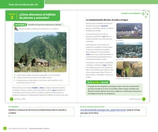 Texto del estudiante 68 y 69

¿Cómo alteramos el hábitat
de plantas y animales?

Lección

3

Actividad 6
Actividad 2

Unidad 2: Los hábitats
OA 6

Identifico de qué forma alteramos los hábitats

Observa la imagen y responde las preguntas en tu cuaderno.

La contaminación del aire, el suelo y el agua
Muchas de las actividades que hacemos
durante el día generan desechos.
Algunos contaminan y alteran los hábitats
de diferentes animales.
El humo de los autos, las micros e
industrias, contaminan el aire. Dile a tu
familia que prefiera usar la bicicleta para
movilizarse.
Otros desechos, como la basura, se
juntan en un vertedero. En estos lugares
se toman las medidas de seguridad
para contaminar lo menos posible el
suelo, pero es muy importante reducir la
cantidad de basura que producimos. Es
fundamental reutilizar y reciclar.

a. ¿Qué acciones realizan las personas para poder vivir en el bosque?
b. ¿Cuáles de estas acciones alteran este hábitat natural?
c. Si estas personas contaminaran un río cercano, ¿qué sucedería con los
animales que viven en el río?
Muchas veces, el ser humano modifica o altera los hábitats naturales de plantas
y animales. Construye caminos y casas, tala árboles y utiliza el agua disponible en
la naturaleza. Cuando esto se hace con cuidado, no genera problemas, pero en
ocasiones se destruye el medioambiente dañando los hábitats de muchos seres vivos.
68

Los desechos como aceites, combustibles
y lavalozas contaminan el agua si llegan
a los hábitats acuáticos. Esto perjudica la
vida en esos hábitats, pues todos los seres
vivos necesitan agua limpia. Por eso, no
botes aceite en el lavaplatos ni basura en
el agua.

Industria

Vertedero

Aguas contaminadas

En la lección 3 aprendí
En grupos de tres integrantes, investiguen sobre un tipo de contaminación
que haya ocurrido en su zona. Si es posible, visiten el lugar. Averigüen qué
efectos ha tenido sobre los seres vivos y elaboren un afiche para comunicar lo
investigado al resto de sus compañeros.

sesenta y _ocho

sesenta y nueve

OA trabajado 6

Identificar y comunicar los efectos de la actividad humana sobre los animales y
su hábitat.

86

Recursos web para apoyar la lección

www.discoveryfamilia.com/juegos/mini_juegos/todos/reciclar/ (juego de reciclaje
para jugar con los niños).

Guía didáctica del docente – Ciencias Naturales 2º básico

69

 