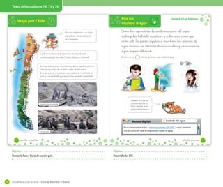 Texto del estudiante 74, 75 y 76

Viajo por Chile

Por un
mundo mejor

N
E
O

s

Esta vez viajaremos a un lugar
maravilloso ubicado al norte
de Coquimbo.

La Reserva Nacional Pingüino de Humboldt está
conformada por tres islas: Choros, Damas y Chañaral.

Unidad 2: Los hábitats

Como _has _aprendido, _la _contaminación _del _agua
_destruye _los _hábitats _acuáticos y _a _los _seres vivos _que
viven _allí. Tú _puedes _ayudar _a mantener _las _reservas _de
_agua _limpias no _botando _basura _en _ellas y _consumiendo
_agua _responsablemente.
Encierra en un

solo las acciones que cuidan el agua.

En esta reserva viven muchos mamíferos marinos como el
chungungo, lobo de un pelo y lobo de dos pelos.
Ente las aves se encuentran el pingüino de Humboldt, el
yunco, cormorán lile y guanay, todas especies protegidas.

Preﬁere una ducha
corta en vez de un
baño de tina, pues
gastas menos agua.

Pingüino de Humboldt

−

setenta y _cuatro

setenta y _cinco

Objetivos

Objetivos

Revelar la flora y fauna de nuestro país.

92

Desarrollar los OAT.

Guía didáctica del docente – Ciencias Naturales 2º básico

Cuidado del agua

En el computador entra a www.recursostic.cl/lc2075. Luego comenta
con tu curso por qué es importante cuidar el agua.

Cormoranes

74

Mundo digital

75

 