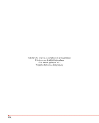 256
Este libro fue impreso en los talleres de Gráficas XXXXX
El tiraje consta de 450.000 ejemplares
En el mes de agosto de 2012
República Bolivariana de Venezuela
 