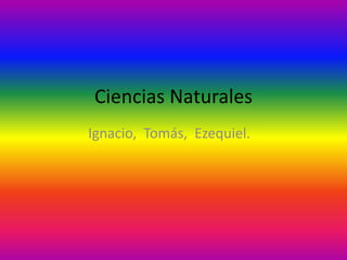 Ciencias Naturales
Ignacio, Tomás, Ezequiel.
 