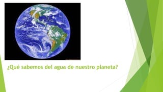 ¿Qué sabemos del agua de nuestro planeta?
 