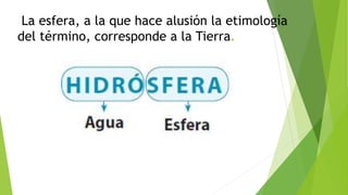 La esfera, a la que hace alusión la etimología
del término, corresponde a la Tierra.
 