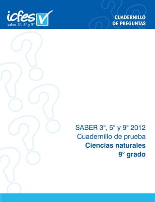CUADERNILLO
DE PREGUNTAS
SABER 3°, 5° y 9° 2012
Cuadernillo de prueba
Ciencias naturales
9° grado
 