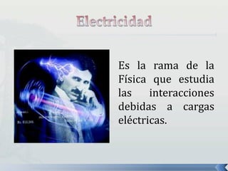 Es la rama de la
Física que estudia
las interacciones
debidas a cargas
eléctricas.