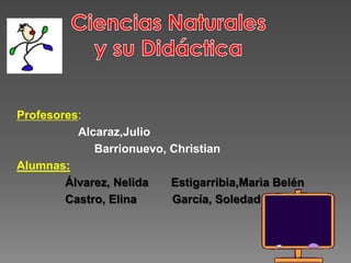 Profesores:
          Alcaraz,Julio
             Barrionuevo, Christian
Alumnas:
        Álvarez, Nelida   Estigarribia,Marìa Belén
        Castro, Elina     García, Soledad
 