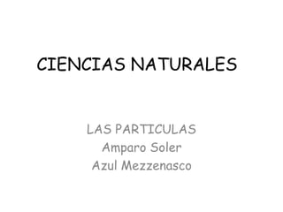 CIENCIAS NATURALES


    LAS PARTICULAS
      Amparo Soler
     Azul Mezzenasco
 