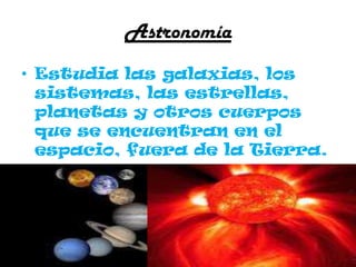 Las Ciencias de la Tierra.Estudian la composición de nuestro planeta, las rocas, el agua, la atmósfera y los procesos que ocurren en ella.