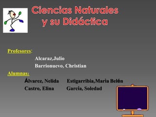 Profesores:
              Alcaraz,Julio
              Barrionuevo, Christian
Alumnas:
      Álvarez, Nelida      Estigarribia,Marìa Belén
      Castro, Elina        García, Soledad
 