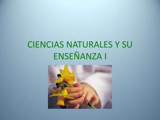 CIENCIAS NATURALES Y SU ENSEÑANZA I 