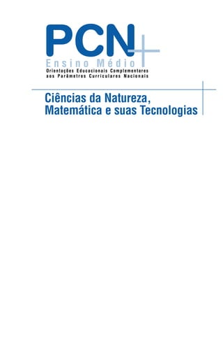 PCN
Ensino Médio
Orientações Educacionais Complementares
aos Parâmetros Curriculares Nacionais




Ciências da Natureza,
Matemática e suas Tecnologias
 