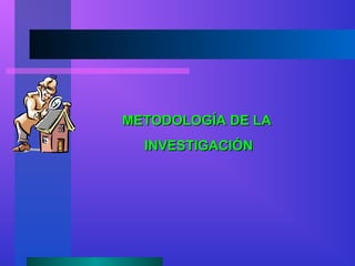 METODOLOGÍA DE LAMETODOLOGÍA DE LA
INVESTIGACIÓNINVESTIGACIÓN
 