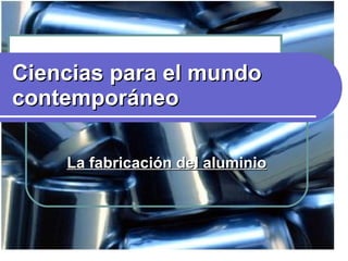 Ciencias para el mundo contemporáneo La fabricación del aluminio 