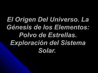 EEll OOrriiggeenn DDeell UUnniivveerrssoo.. LLaa 
GGéénneessiiss ddee llooss EElleemmeennttooss:: 
PPoollvvoo ddee EEssttr...