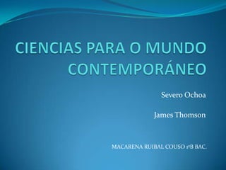 Severo Ochoa

             James Thomson



MACARENA RUIBAL COUSO 1ºB BAC.
 