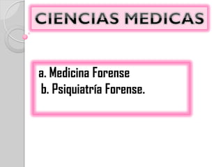 a. Medicina Forense
b. Psiquiatría Forense.
 