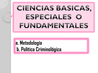 a. Metodología
 b. Política Criminológica.
 