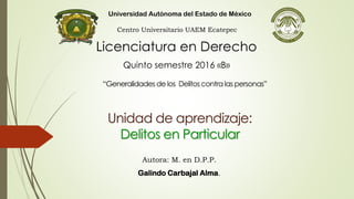 Centro Universitario UAEM Ecatepec
Universidad Autónoma del Estado de México
Licenciatura en Derecho
Quinto semestre 2016 «B»
Autora: M. en D.P.P.
Galindo Carbajal Alma.
 