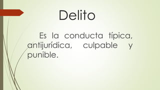 Delito
Es la conducta típica,
antijurídica, culpable y
punible.
 