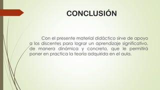 CONCLUSIÓN
Con el presente material didáctico sirve de apoyo
a los discentes para lograr un aprendizaje significativo,
de manera dinámica y concreta, que le permitirá
poner en practica la teoría adquirida en el aula.
 