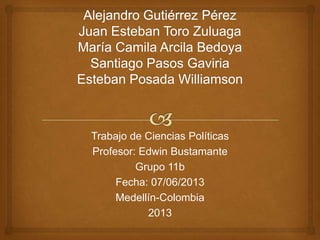 Trabajo de Ciencias Políticas
Profesor: Edwin Bustamante
Grupo 11b
Fecha: 07/06/2013
Medellín-Colombia
2013
 
