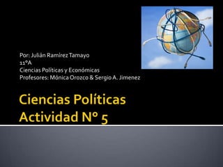Por: Julián Ramírez Tamayo
11°A
Ciencias Políticas y Económicas
Profesores: Mónica Orozco & Sergio A. Jimenez
 