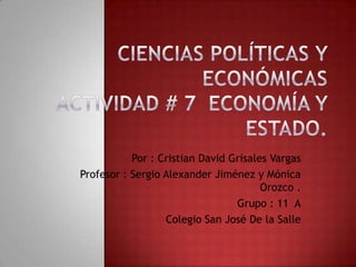 Por : Cristian David Grisales Vargas
Profesor : Sergio Alexander Jiménez y Mónica
                                       Orozco .
                                 Grupo : 11 A
                  Colegio San José De la Salle
 