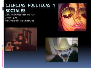 CIENCIAS POLÍTICAS Y
SOCIALES
González Avilés Mariana Itzel
Grupo: 5O2
Prof. Valentín Martínez Cruz
 