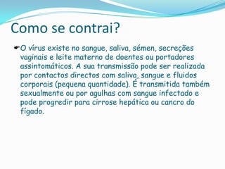 TratamentoNão há tratamento eficaz para a hepatite B. A única medida é a prevenção pela vacina, que é eficaz. Se a pessoa após alguns meses apresentar anticorpos anti-HBs em suficiente número, não necessitam de mais injecções, mas aqueles com menor resposta requerem novas inoculações, até três, espaçadas. Em muitos países é obrigatória.