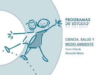 PROGRAMAS
DE ESTUDIO
CIENCIA, SALUD Y
MEDIO AMBIENTE
Tercer Ciclo de
Educación Básica
 