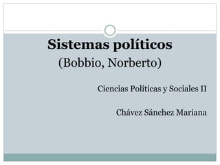 Sistemas políticos
(Bobbio, Norberto)
Ciencias Políticas y Sociales II
Chávez Sánchez Mariana
 