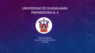 UNIVERSIDAD DE GUADALAJARA
PREPARATORIA N. 4
Análisis económico
López Albineda Liliana María
6°A T/M
 