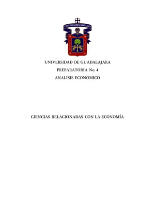 UNIVERSIDAD DE GUADALAJARA
PREPARATORIA No. 4
ANALISIS ECONOMICO
CIENCIAS RELACIONADAS CON LA ECONOMÍA
 
