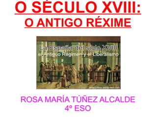 O SÉCULO XVIII: O ANTIGO RÉXIME ROSA MARÍA TÚÑEZ ALCALDE 4º ESO 