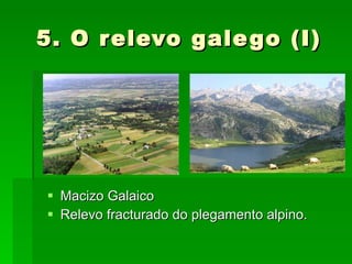 5. O relevo galego (I) Macizo Galaico Relevo fracturado do plegamento alpino. 