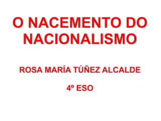 O NACEMENTO DO NACIONALISMO ROSA MARÍA TÚÑEZ ALCALDE 4º ESO 
