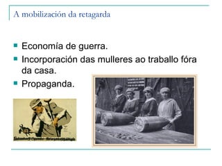 A mobilización da retagarda


   Economía de guerra.
   Incorporación das mulleres ao traballo fóra
    da casa.
   Propaganda.
 