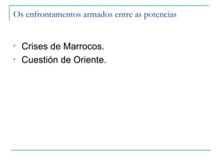Os enfrontamentos armados entre as potencias


•   Crises de Marrocos.
•   Cuestión de Oriente.
 