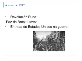A crise de 1917


•  Revolución Rusa
-Paz de Brest-Litovsk.
•  Entrada de Estados Unidos na guerra.
 